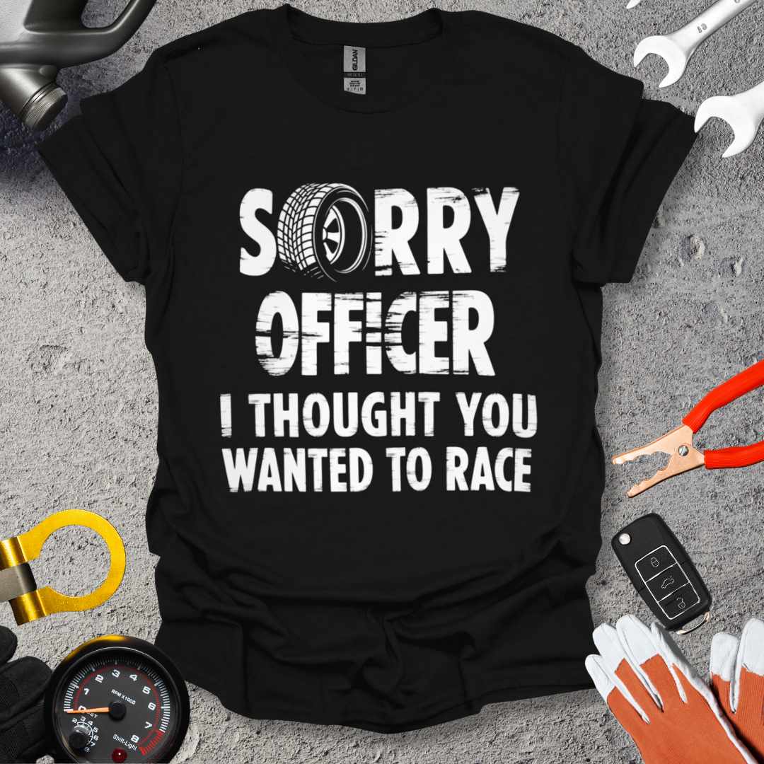 Sorry Officer I Thought You Wanted To Race T-Shirt