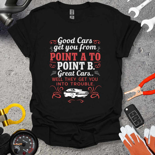 Good Cars Get You From Point A To Point B T-Shirt