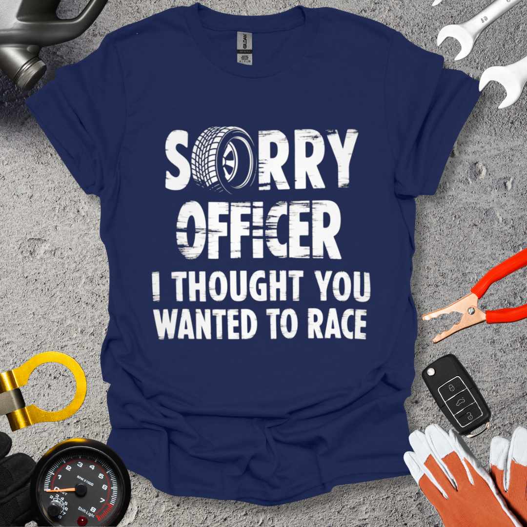 Sorry Officer I Thought You Wanted To Race T-Shirt